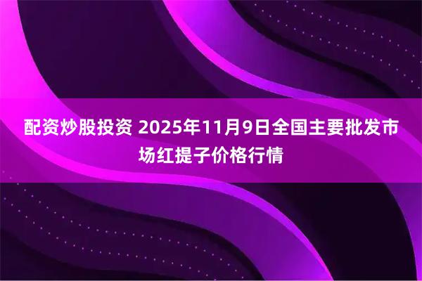配资炒股投资 2025年11月9日全国主要批发市场红提子价格行情