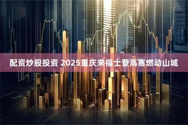 配资炒股投资 2025重庆来福士登高赛燃动山城